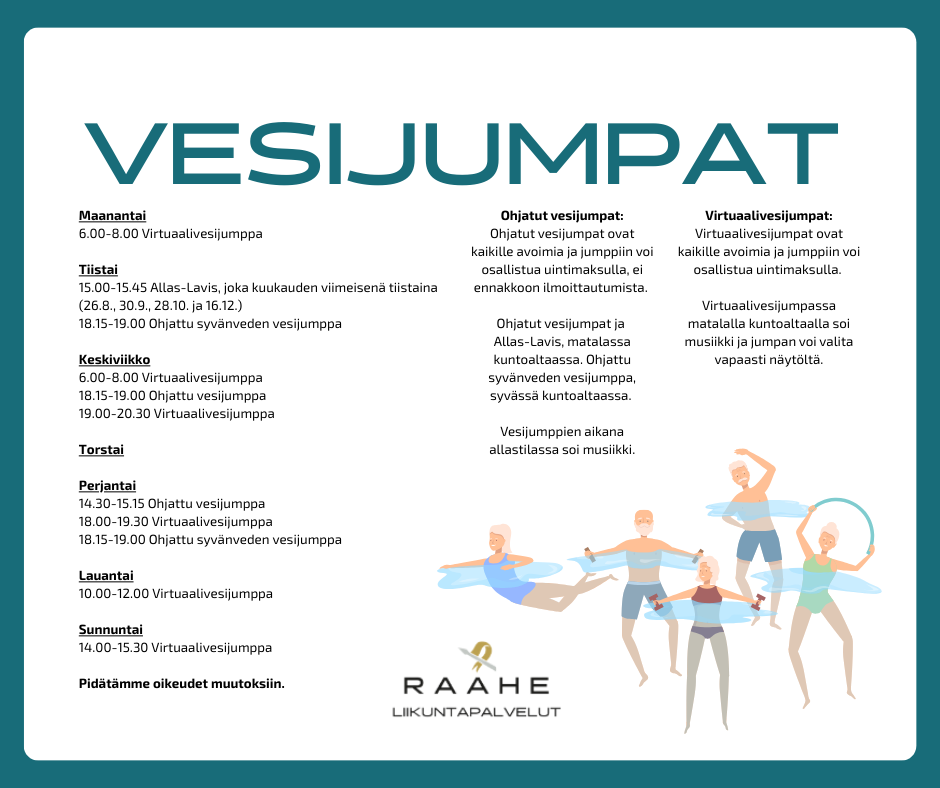 vesijumpat. Maanantai 6.00-8.00 Virtuaalivesijumppa  Tiistai 15.00-15.45 Allas-Lavis, joka kuukauden viimeisenä tiistaina (26.8., 30.9., 28.10. ja 16.12.) 18.15-19.00 Ohjattu syvänveden vesijumppa  Keskiviikko 6.00-8.00 Virtuaalivesijumppa 18.15-19.00 Ohjattu vesijumppa 19.00-20.30 Virtuaalivesijumppa  Torstai  Perjantai 14.30-15.15 Ohjattu vesijumppa 18.00-19.30 Virtuaalivesijumppa 18.15-19.00 Ohjattu syvänveden vesijumppa  Lauantai 10.00-12.00 Virtuaalivesijumppa  Sunnuntai 14.00-15.30 Virtuaalivesijumppa  Pidätämme oikeudet muutoksiin. Ohjatut vesijumpat: Ohjatut vesijumpat ovat kaikille avoimia ja jumppiin voi osallistua uintimaksulla, ei ennakkoon ilmoittautumista.   Ohjatut vesijumpat ja  Allas-Lavis, matalassa kuntoaltaassa. Ohjattu syvänveden vesijumppa, syvässä kuntoaltaassa.   Vesijumppien aikana allastilassa soi musiikki. Ohjatut vesijumpat: Ohjatut vesijumpat ovat kaikille avoimia ja jumppiin voi osallistua uintimaksulla, ei ennakkoon ilmoittautumista.   Ohjatut vesijumpat ja  Allas-Lavis, matalassa kuntoaltaassa. Ohjattu syvänveden vesijumppa, syvässä kuntoaltaassa.   Vesijumppien aikana allastilassa soi musiikki. 